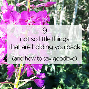 9 Not so Little Things that are Holding You Back (+ how to say goodbye)