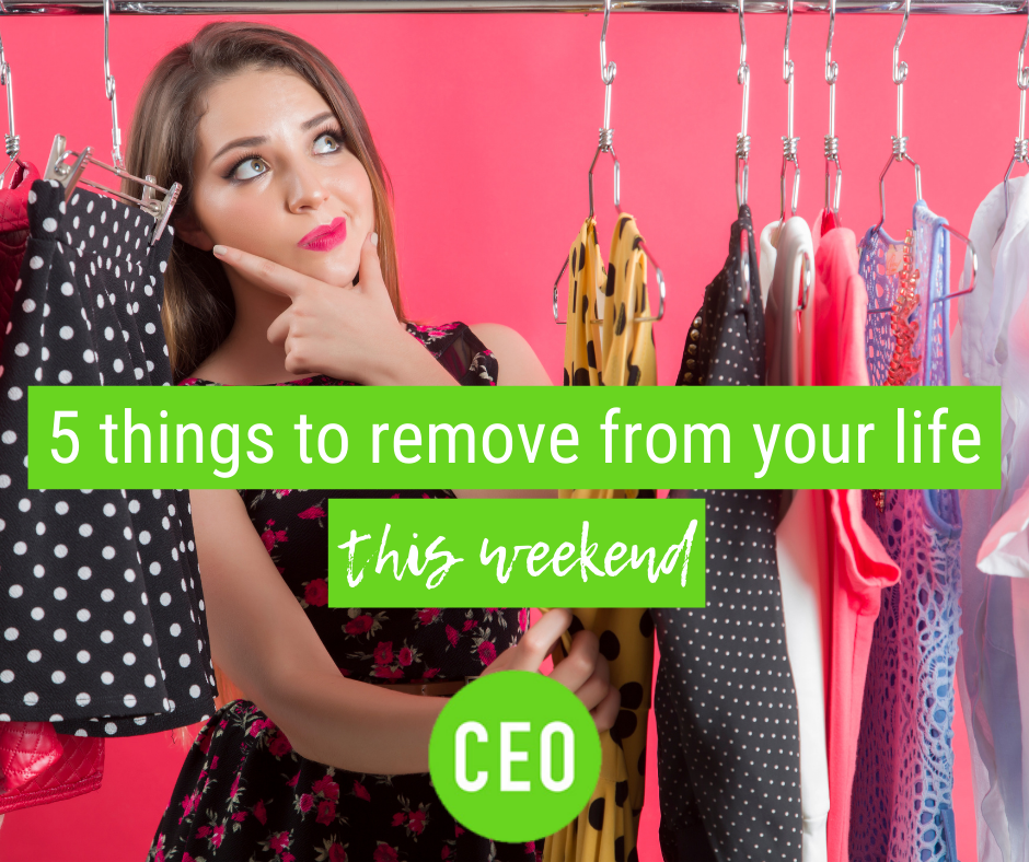5 Things to Remove From Your Life –   This Weekend